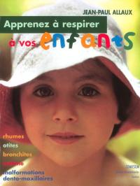 Apprenez à respirer à vos enfants : rhumes, otites, bronchites, asthme, malformations dento-maxillaires