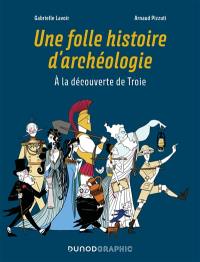 Une folle histoire d'archéologie : à la découverte de Troie