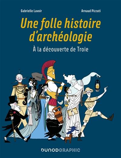 Une folle histoire d'archéologie : à la découverte de Troie