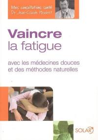 Vaincre la fatigue : avec les médecines douces et des méthodes naturelles