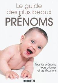 Le guide des plus beaux prénoms : tous les prénoms, leurs origines et significations