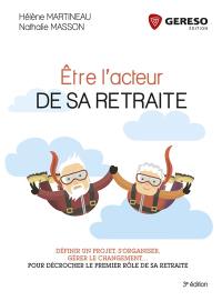 Etre l'acteur de sa retraite : définir un projet, s'organiser, gérer le changement... : pour décrocher le premier rôle de sa retraite