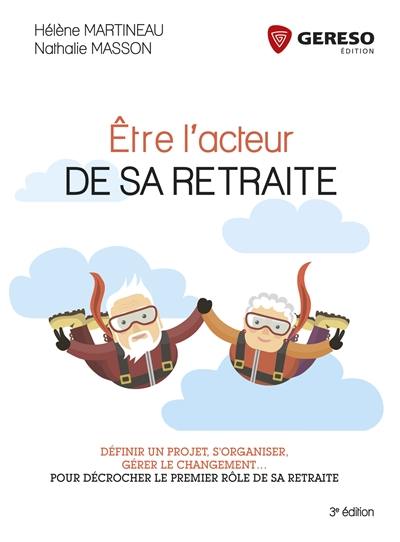 Etre l'acteur de sa retraite : définir un projet, s'organiser, gérer le changement... : pour décrocher le premier rôle de sa retraite