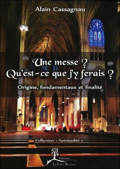 Une messe ? Qu'est-ce que j'y ferais ? : origine, fondamentaux et finalité