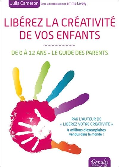 Libérez la créativité de vos enfants : de 0 à 12 ans : le guide des parents