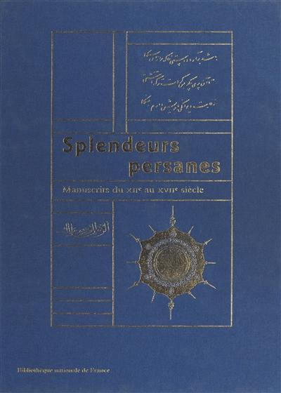 Splendeurs persanes, manuscrits du XIIe au XVIIe siècle : exposition à la Bibliothèque nationale de France, galerie Mazarine, du 27 novembre 1997 au 1er mars 1998