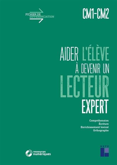 Aider l'élève à devenir un lecteur expert, CM1, CM2 : compréhension, écriture, enrichissement lexical, orthographe