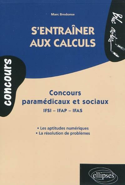 S'entraîner aux calculs : concours paramédicaux et sociaux IFSI, IFAP, IFAS : les aptitudes numériques, la résolution de problèmes