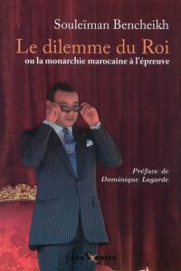 Le dilemme du roi ou La monarchie marocaine à l'épreuve