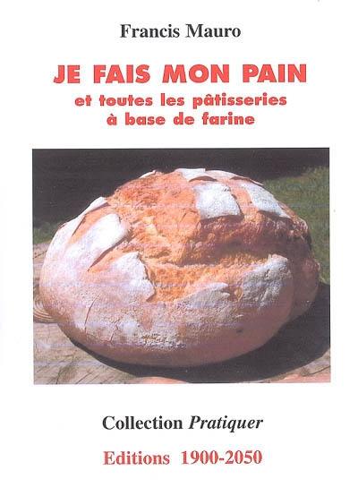 Je fais mon pain : et toutes les pâtisseries à base de farine