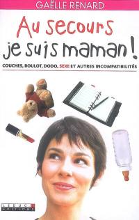 Au secours, je suis maman ! : couches, boulot, dodo, sexe et autres incompatibilités