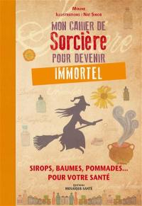 Mon cahier de sorcière pour devenir immortel : sirops, baumes, pommades... pour votre santé