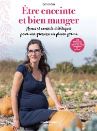 Etre enceinte et bien manger : menus et conseils diététiques pour une grossesse en pleine forme : 70 recettes pleines de bienfaits pour la maman et le bébé