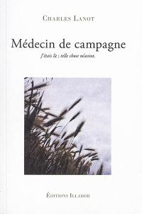 Médecin de campagne : j'étais là ; telle chose m'avint, vous y croirez être vous-même