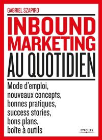 Inbound marketing au quotidien : mode d'emploi, nouveaux concepts, bonnes pratiques, sucess stories, bons plans, boîte à outils