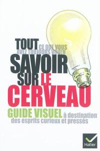 Tout ce que vous avez toujours voulu savoir sur le cerveau : guide visuel à destination des esprits curieux et pressés