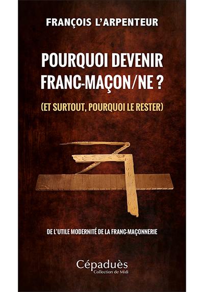 Pourquoi devenir franc-maçon.ne ? (et surtout, pourquoi le rester) : de l'utile modernité de la franc-maçonnerie