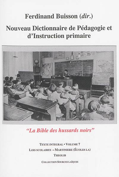 Nouveau dictionnaire de pédagogie et d'instruction primaire : la bible des hussards noirs : texte intégral. Vol. 07. Lois scolaires-Martinière (écoles la)