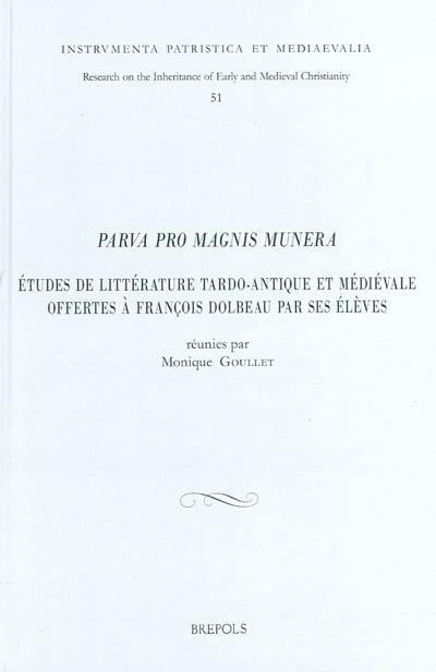 Parva pro magnis munera : études de littérature tardo-antique et médiévale offertes à François Dolbeau par ses élèves