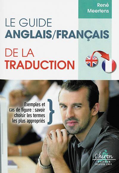 Le guide anglais-français de la traduction : exemples et cas de figure : savoir choisir les termes les plus appropriés