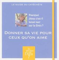 Donner sa vie pour ceux qu'on aime : pourquoi Jésus s'est-il laissé tuer sur la croix ? : le guide du catéchète