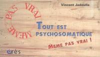 Tout est psychosomatique : même pas vrai !