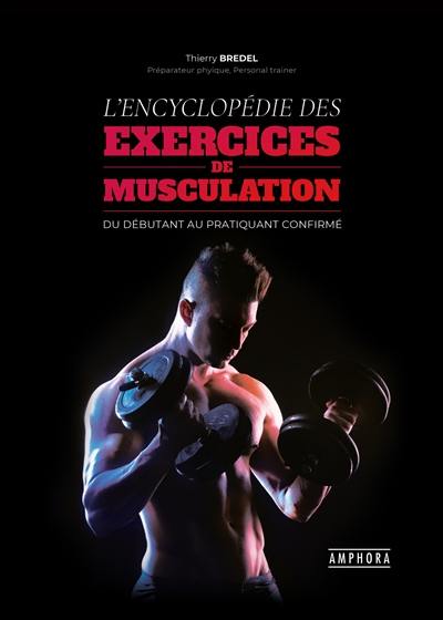 L'encyclopédie des exercices de musculation : fondamentaux et perfectionnements pratiques, techniques et anatomiques : du débutant au pratiquant confirmé