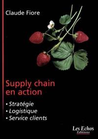 Supply chain en action : stratégie, logistique, service clients