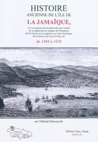 Histoire ancienne de l'île de la Jamaïque : où il est question de sa découverte par Colomb, de sa capture par les anglais, des flibustiers, de Port Royal, de ses rapports avec Saint-Dominigue, des esclaves et de leur révolte, etc. : de 1494 à 1838