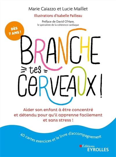 Branche tes cerveaux ! : aider son enfant à être concentré et détendu pour qu'il apprenne facilement et sans stress ! : dès 7 ans !