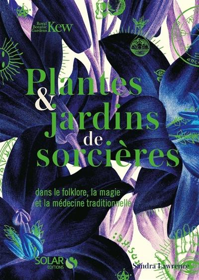 Plantes & jardins de sorcières : dans le folklore, la magie et la médecine traditionnelle