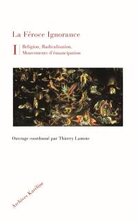 Religion, radicalisation, mouvements d’émancipation. Vol. 1. La féroce ignorance