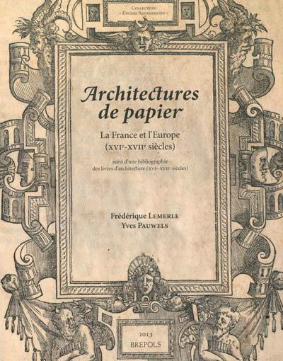 Architectures de papier : la France et l'Europe, XVIe-XVIIe siècles : suivi d'une bibliographie des livres d'architecture, XVIe-XVIIe siècles