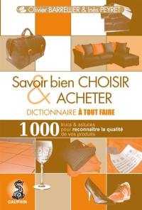 Savoir bien choisir & acheter : dictionnaire à tout faire : 1.000 trucs & astuces pour reconnaître la qualité de vos produits