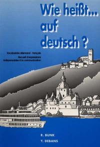 Wie heisst auf deutsch ? : vocabulaire allemand-français, recueil d'expressions indispensables à la communication