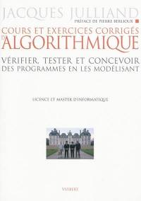 Cours et exercices corrigés d'algorithmique : vérifier, tester et concevoir des programmes en les modélisant : licence et master d'informatique