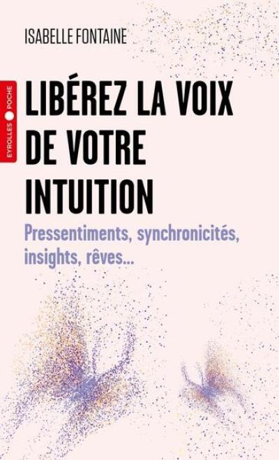 Libérez la voix de votre intuition : pressentiments, synchronicités, insights, rêves...