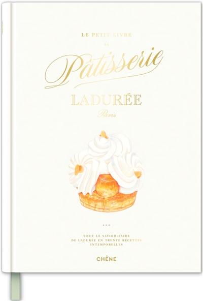 Le petit livre de pâtisserie Ladurée, Paris : tout le savoir-faire de Ladurée en trente recettes intemporelles