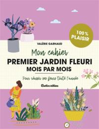 Mon cahier premier jardin fleuri mois par mois : pour réussir ses fleurs toute l'année