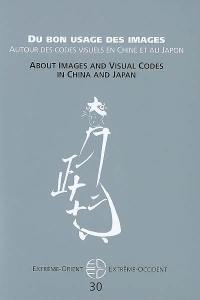 Extrême-Orient, Extrême-Occident, n° 30. Du bon usage des images : autour des codes visuels en Chine et au Japon. About images and visual codes in China and Japan
