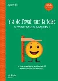 Y a de l'éval' sur la toise ou Comment évaluer de façon positive ! : un roman pédagogique pour aider l'enseignant(e) à mettre en pratique l'évaluation positive