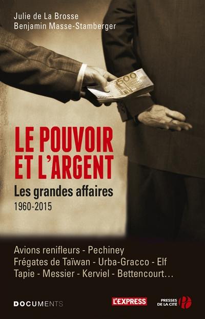 Le pouvoir et l'argent : les grandes affaires, 1960-2015 : avions renifleurs, Pechiney, frégates de Taïwan, Urba-Gracco, Elf, Tapie, Messier, Kerviel, Bettencourt...