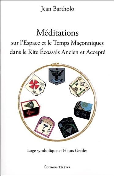 Méditations sur l'espace et le temps maçonniques dans le rite écossais ancien et accepté : loge symbolique et hauts grades