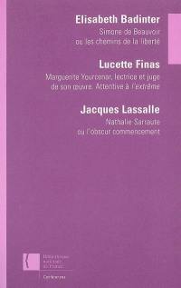 Simone de Beauvoir ou Les chemins de la liberté. Marguerite Yourcenar, lectrice et juge de son oeuvre : attentive à l'extrême. Nathalie Sarraute ou L'obscur commencement