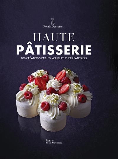 Haute pâtisserie : 100 créations par les meilleurs chefs pâtissiers