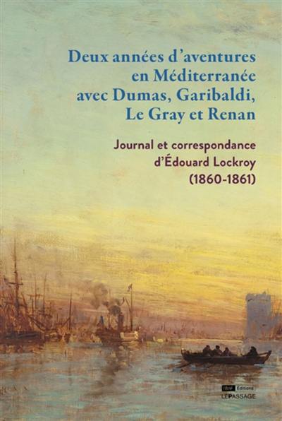 Deux années d'aventures en Méditerranée avec Dumas, Garibaldi, Le Gray et Renan : journal et correspondance d'Edouard Lockroy (1860-1861)