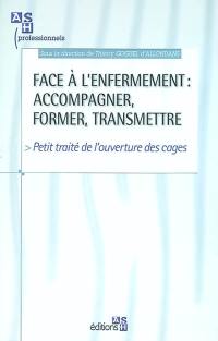 Face à l'enfermement : accompagner, former, transmettre : petit traité de l'ouverture des cages