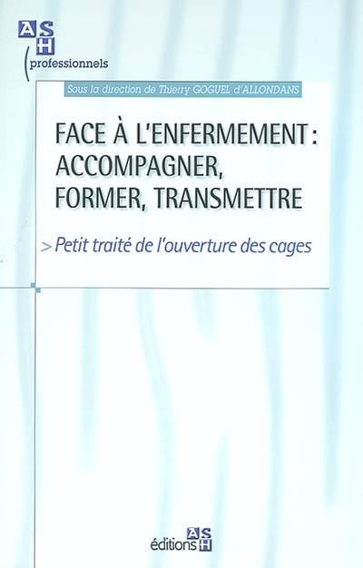 Face à l'enfermement : accompagner, former, transmettre : petit traité de l'ouverture des cages