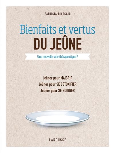 Bienfaits et vertus du jeûne : une nouvelle voie thérapeutique : jeûner pour maigrir, jeûner pour se détoxifier, jeûner pour se soigner