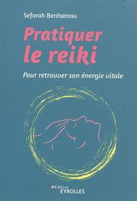 Pratiquer le reiki : pour retrouver son énergie vitale